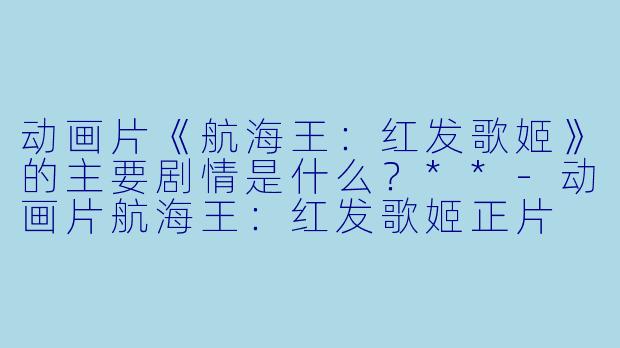 动画片《航海王:红发歌姬》的主要剧情是什么?**