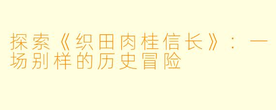 探索《织田肉桂信长》：一场别样的历史冒险