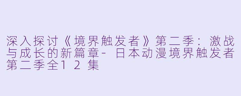 深入探讨《境界触发者》第二季:激战与成长的新篇章
