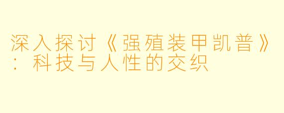 深入探讨《强殖装甲凯普》:科技与人性的交织