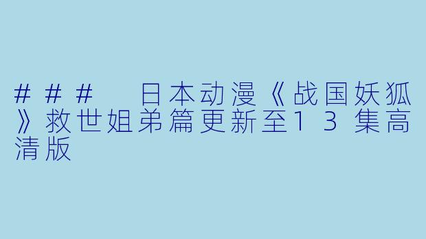 ### 日本动漫《战国妖狐》救世姐弟篇更新至13集高清版