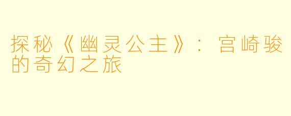 探秘《幽灵公主》：宫崎骏的奇幻之旅