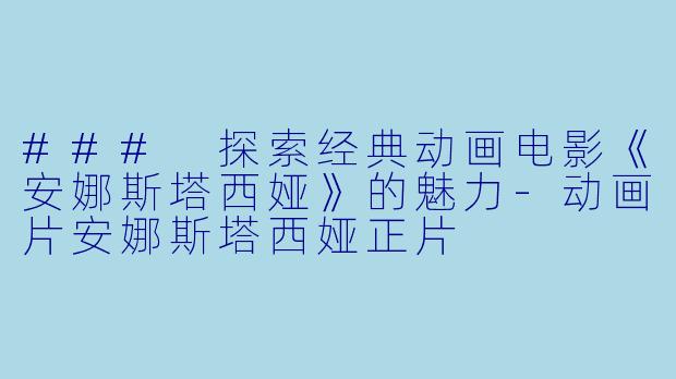 ### 探索经典动画电影《安娜斯塔西娅》的魅力