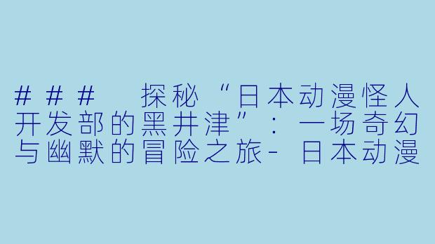 ### 探秘“日本动漫怪人开发部的黑井津”：一场奇幻与幽默的冒险之旅-日本动漫怪人开发部的黑井津全12集