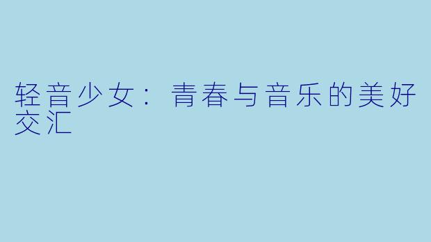 轻音少女：青春与音乐的美好交汇