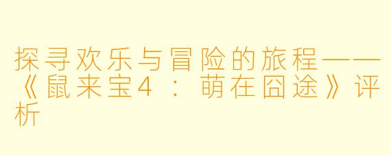 探寻欢乐与冒险的旅程——《鼠来宝4:萌在囧途》评析