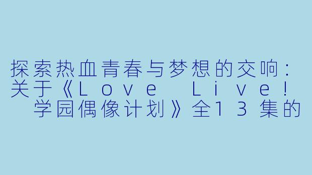 探索热血青春与梦想的交响:关于《Love Live! 学园偶像计划》全13集的感悟