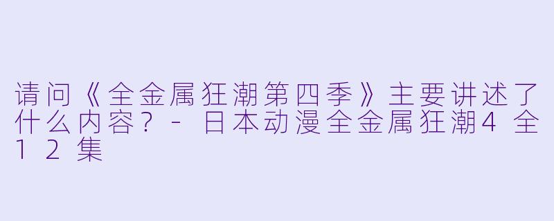 请问《全金属狂潮第四季》主要讲述了什么内容?