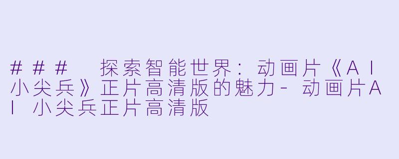 ### 探索智能世界：动画片《AI小尖兵》正片高清版的魅力-动画片AI小尖兵正片高清版