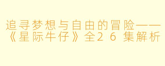 追寻梦想与自由的冒险——《星际牛仔》全26集解析