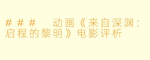 ### 动画《来自深渊：启程的黎明》电影评析