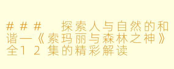 ### 探索人与自然的和谐—《索玛丽与森林之神》全12集的精彩解读