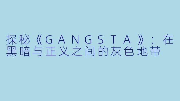 探秘《GANGSTA》：在黑暗与正义之间的灰色地带