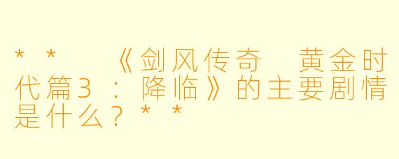 ** 《剑风传奇 黄金时代篇3:降临》的主要剧情是什么?**