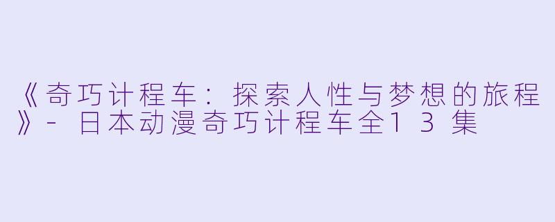 《奇巧计程车：探索人性与梦想的旅程》-日本动漫奇巧计程车全13集