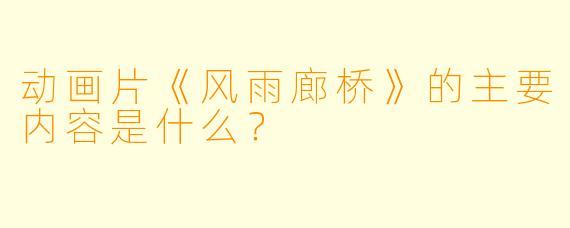 动画片《风雨廊桥》的主要内容是什么?