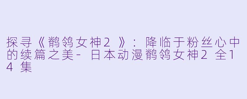 探寻《鹡鸰女神2》：降临于粉丝心中的续篇之美-日本动漫鹡鸰女神2全14集
