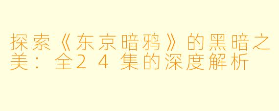 探索《东京暗鸦》的黑暗之美：全24集的深度解析