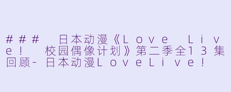### 日本动漫《Love Live! 校园偶像计划》第二季全13集回顾-日本动漫LoveLive! 校园偶像计划第二季全13集