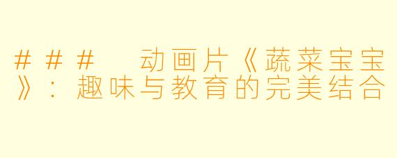 ### 动画片《蔬菜宝宝》:趣味与教育的完美结合