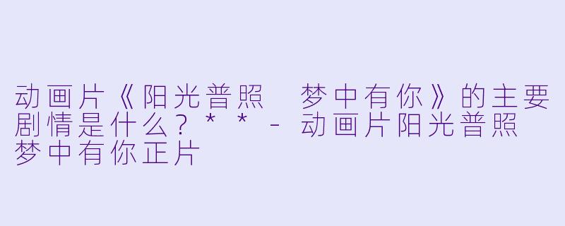 动画片《阳光普照 梦中有你》的主要剧情是什么?**
