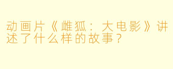动画片《雌狐：大电影》讲述了什么样的故事？