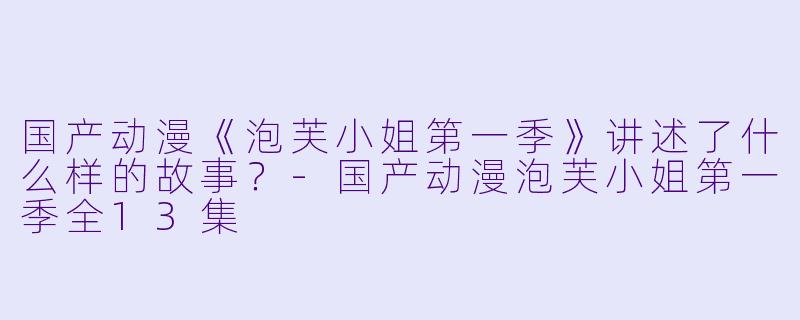 国产动漫《泡芙小姐第一季》讲述了什么样的故事?