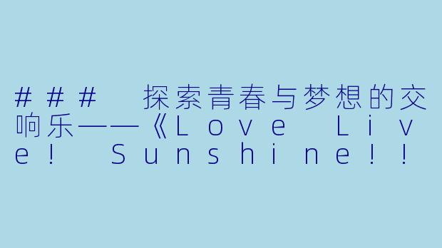 ### 探索青春与梦想的交响乐——《Love Live! Sunshine!!》全13集回顾-日本动漫LoveLive!Sunshine!!全13集