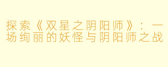 探索《双星之阴阳师》：一场绚丽的妖怪与阴阳师之战