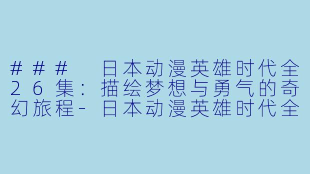### 日本动漫英雄时代全26集:描绘梦想与勇气的奇幻旅程