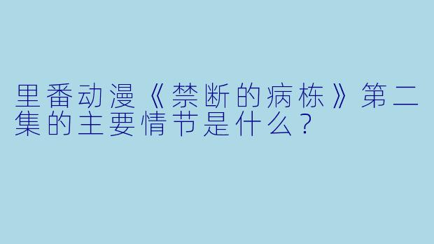 里番动漫《禁断的病栋》第二集的主要情节是什么?