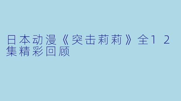 日本动漫《突击莉莉》全12集精彩回顾
