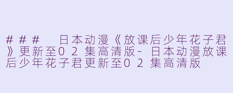 ### 日本动漫《放课后少年花子君》更新至02集高清版-日本动漫放课后少年花子君更新至02集高清版