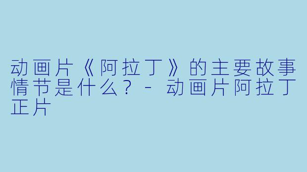 动画片《阿拉丁》的主要故事情节是什么?