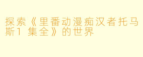 探索《里番动漫痴汉者托马斯1集全》的世界