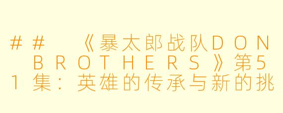 ## 《暴太郎战队DON BROTHERS》第51集：英雄的传承与新的挑战
