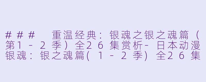 ### 重温经典:银魂之银之魂篇(第1-2季)全26集赏析