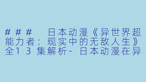 ### 日本动漫《异世界超能力者：现实中的无敌人生》全13集解析-日本动漫在异世界获得超强能力的我，在现实世界照样无敌～等级提升改变人生命运～全13集
