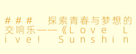 ### 探索青春与梦想的交响乐——《Love Live! Sunshine!!》全13集回顾