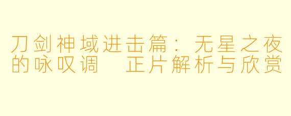 刀剑神域进击篇:无星之夜的咏叹调 正片解析与欣赏