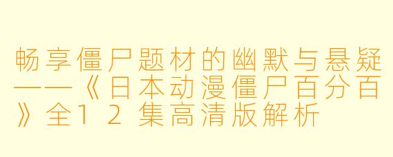 畅享僵尸题材的幽默与悬疑——《日本动漫僵尸百分百》全12集高清版解析