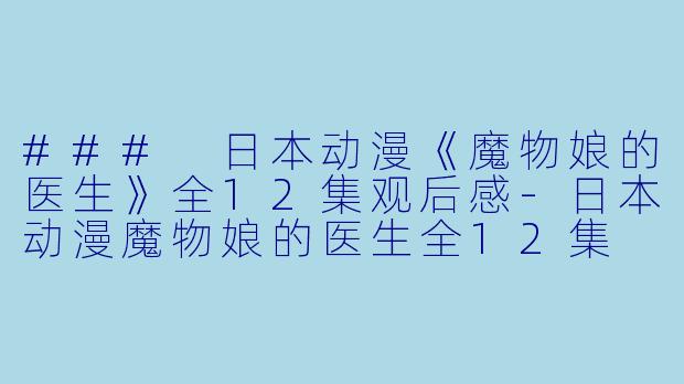 ### 日本动漫《魔物娘的医生》全12集观后感-日本动漫魔物娘的医生全12集