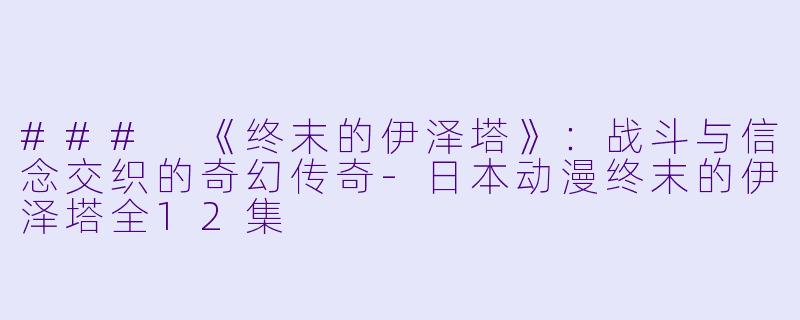 ### 《终末的伊泽塔》:战斗与信念交织的奇幻传奇
