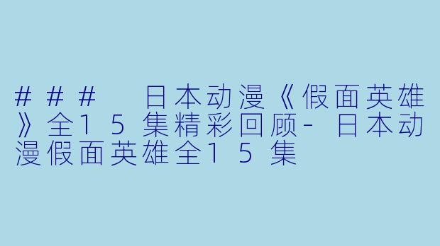 ### 日本动漫《假面英雄》全15集精彩回顾-日本动漫假面英雄全15集