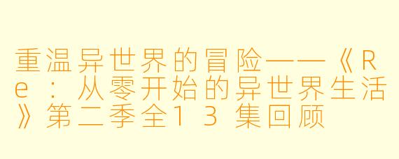 重温异世界的冒险——《Re:从零开始的异世界生活》第二季全13集回顾