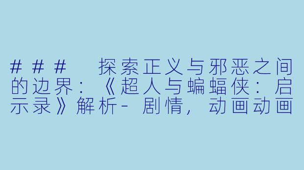 ### 探索正义与邪恶之间的边界：《超人与蝙蝠侠：启示录》解析-剧情,动画动画片超人与蝙蝠侠：启示录正片