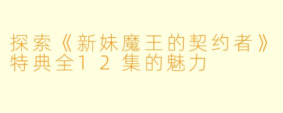 探索《新妹魔王的契约者》特典全12集的魅力