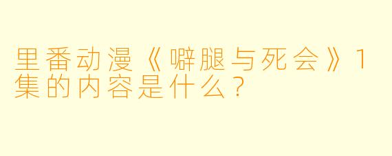 里番动漫《噼腿与死会》1集的内容是什么？