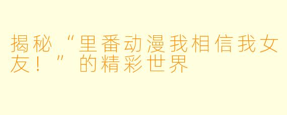揭秘“里番动漫我相信我女友!”的精彩世界