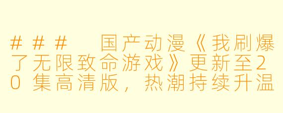 ### 国产动漫《我刷爆了无限致命游戏》更新至20集高清版,热潮持续升温